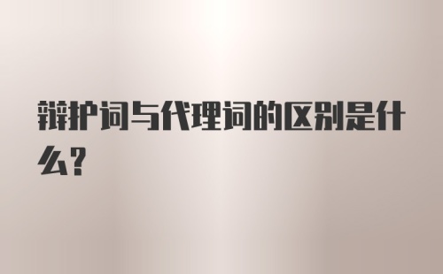 辩护词与代理词的区别是什么？