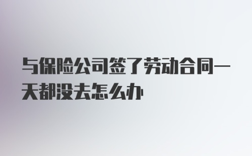 与保险公司签了劳动合同一天都没去怎么办