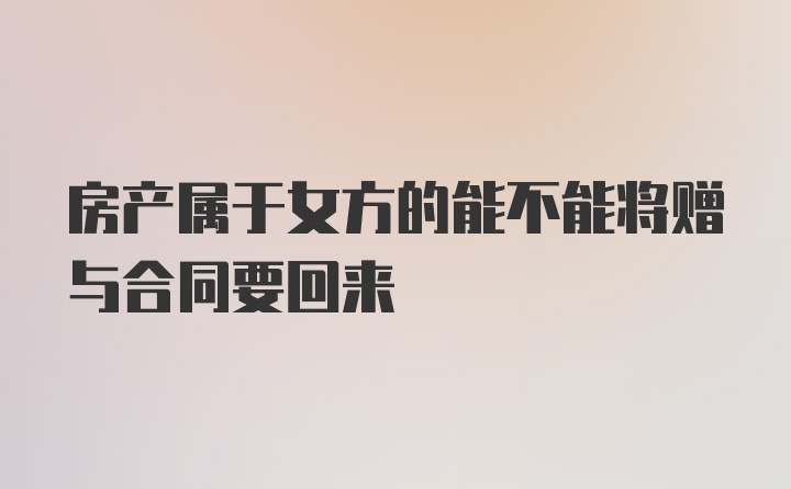 房产属于女方的能不能将赠与合同要回来