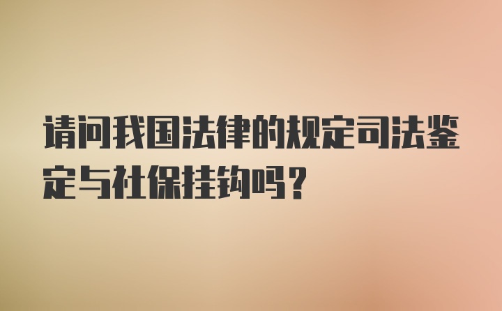 请问我国法律的规定司法鉴定与社保挂钩吗？