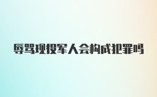 辱骂现役军人会构成犯罪吗