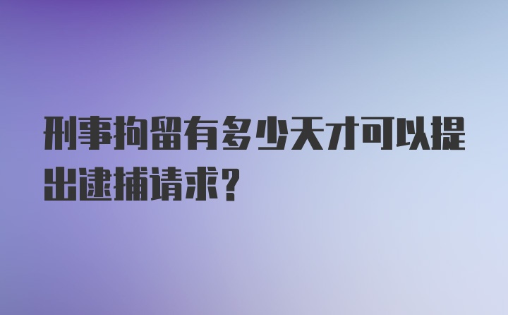 刑事拘留有多少天才可以提出逮捕请求？