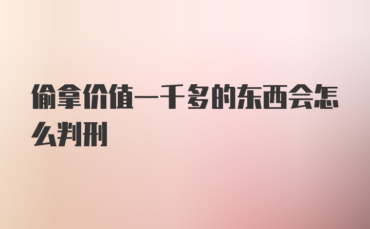 偷拿价值一千多的东西会怎么判刑