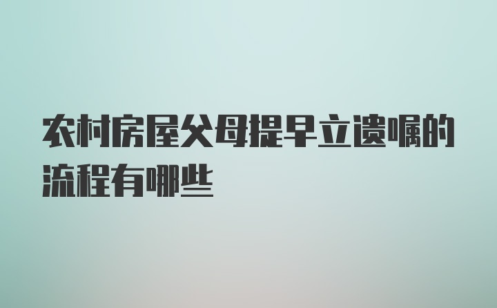 农村房屋父母提早立遗嘱的流程有哪些