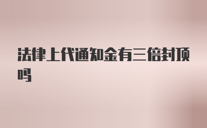 法律上代通知金有三倍封顶吗