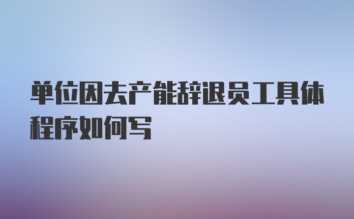 单位因去产能辞退员工具体程序如何写