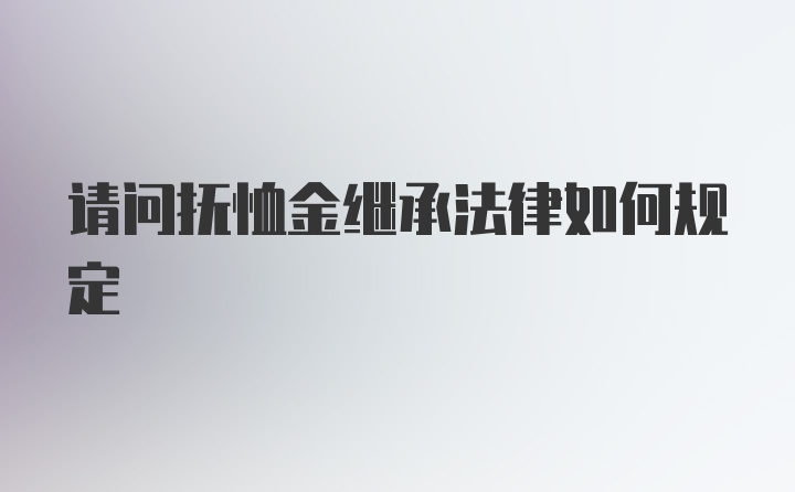 请问抚恤金继承法律如何规定