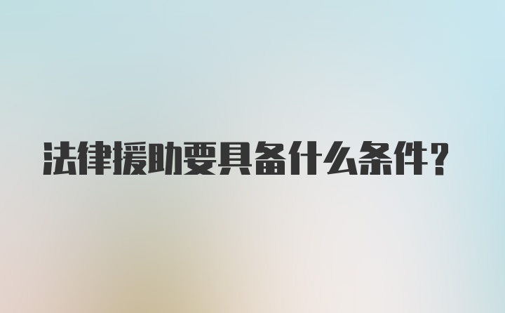 法律援助要具备什么条件?