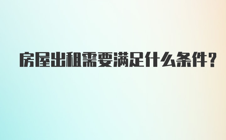 房屋出租需要满足什么条件?