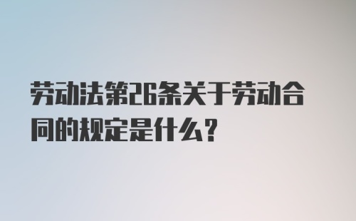 劳动法第26条关于劳动合同的规定是什么？