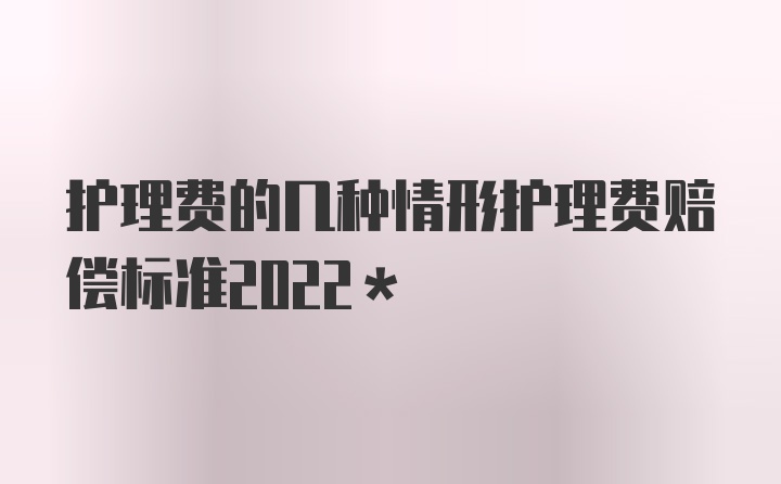 护理费的几种情形护理费赔偿标准2022*