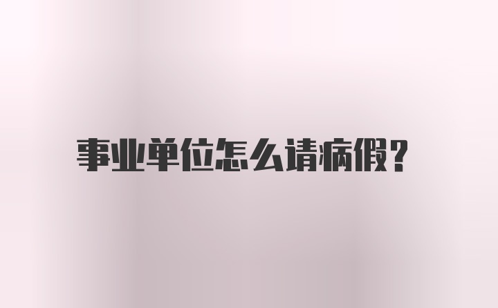 事业单位怎么请病假？