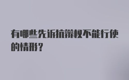 有哪些先诉抗辩权不能行使的情形？