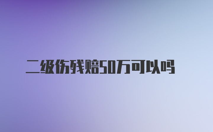 二级伤残赔50万可以吗
