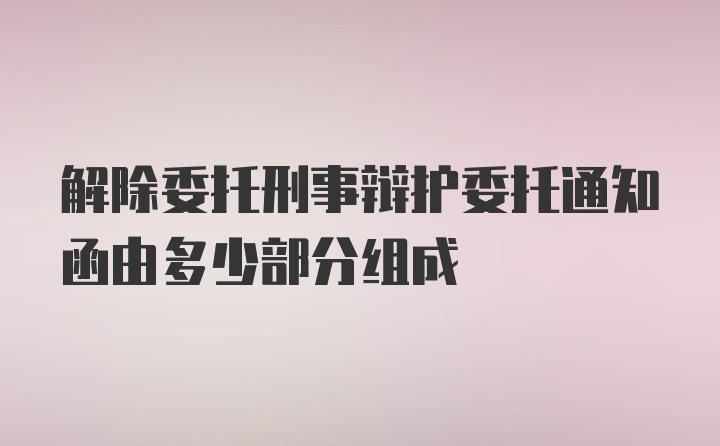 解除委托刑事辩护委托通知函由多少部分组成