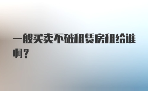 一般买卖不破租赁房租给谁啊？