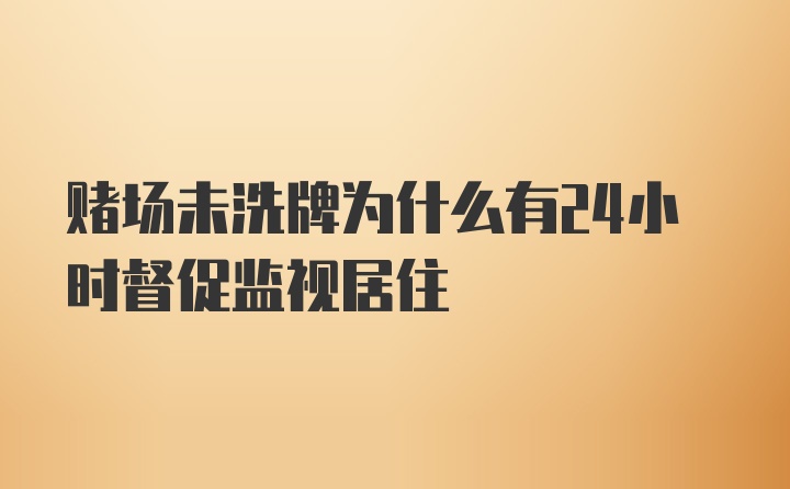 赌场未洗牌为什么有24小时督促监视居住