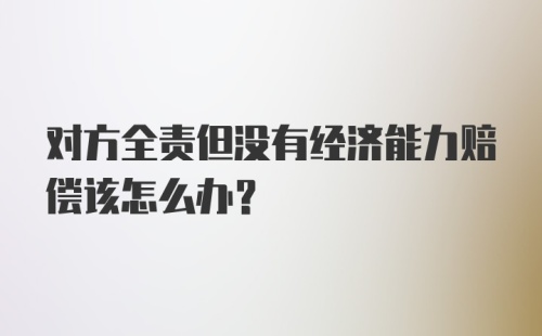 对方全责但没有经济能力赔偿该怎么办？