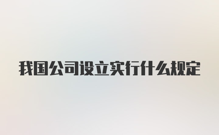 我国公司设立实行什么规定