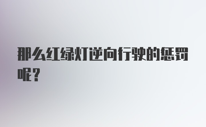 那么红绿灯逆向行驶的惩罚呢？