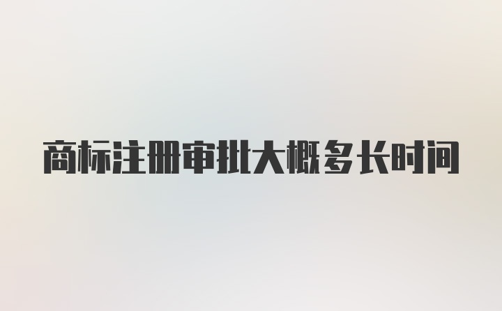 商标注册审批大概多长时间