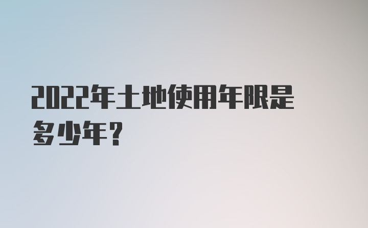 2022年土地使用年限是多少年？