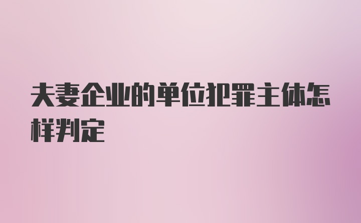 夫妻企业的单位犯罪主体怎样判定