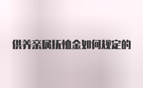 供养亲属抚恤金如何规定的