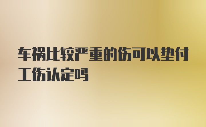 车祸比较严重的伤可以垫付工伤认定吗