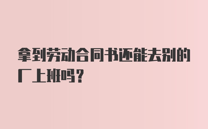 拿到劳动合同书还能去别的厂上班吗？