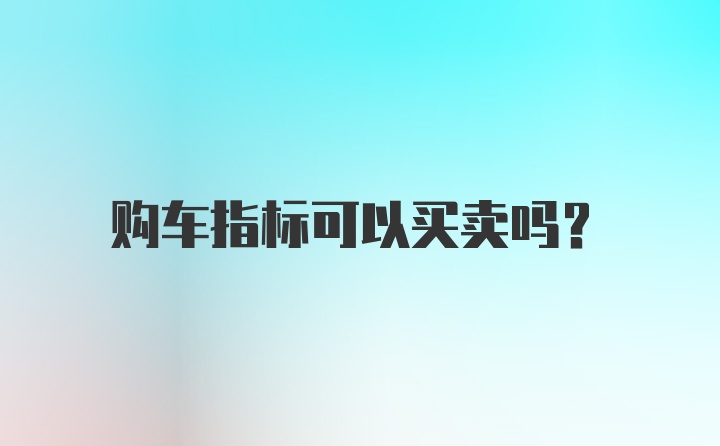 购车指标可以买卖吗？