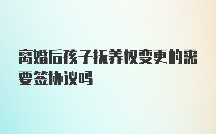 离婚后孩子抚养权变更的需要签协议吗