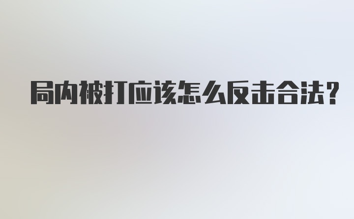 局内被打应该怎么反击合法？