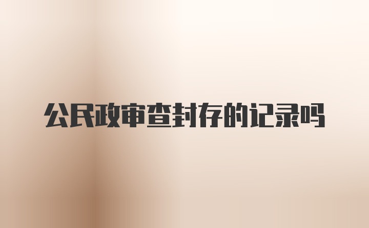 公民政审查封存的记录吗