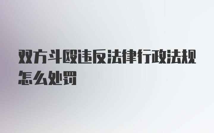 双方斗殴违反法律行政法规怎么处罚