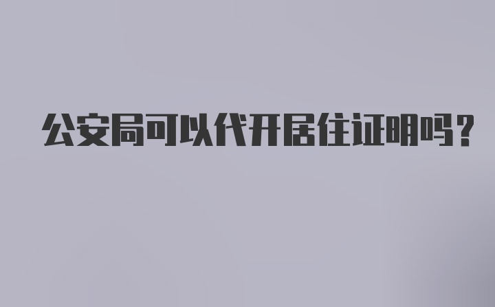 公安局可以代开居住证明吗？