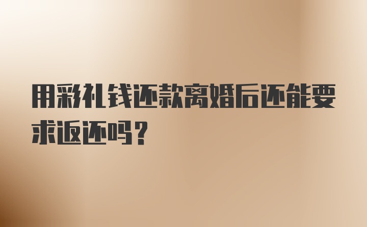 用彩礼钱还款离婚后还能要求返还吗？