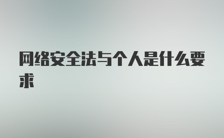 网络安全法与个人是什么要求