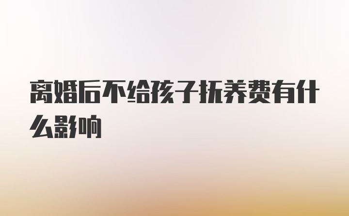 离婚后不给孩子抚养费有什么影响