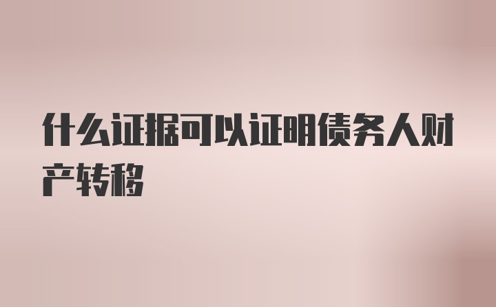 什么证据可以证明债务人财产转移