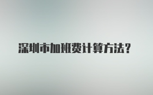 深圳市加班费计算方法?