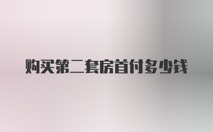 购买第二套房首付多少钱