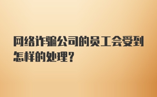 网络诈骗公司的员工会受到怎样的处理？