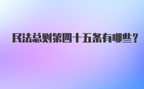 民法总则第四十五条有哪些？