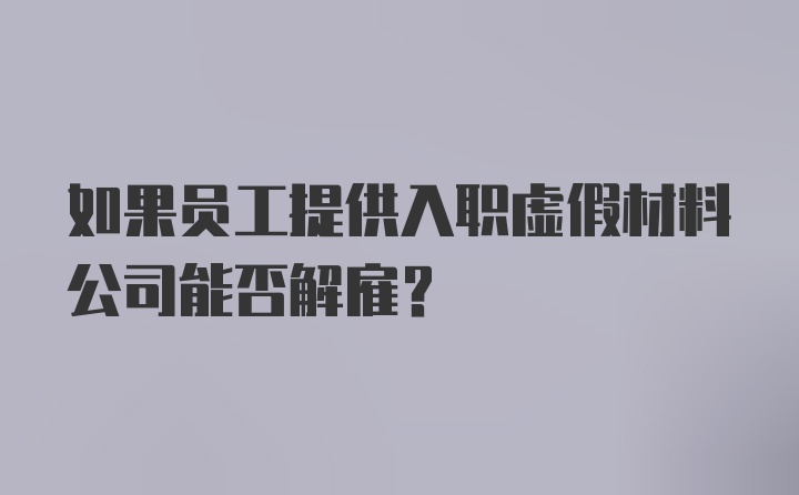 如果员工提供入职虚假材料公司能否解雇？