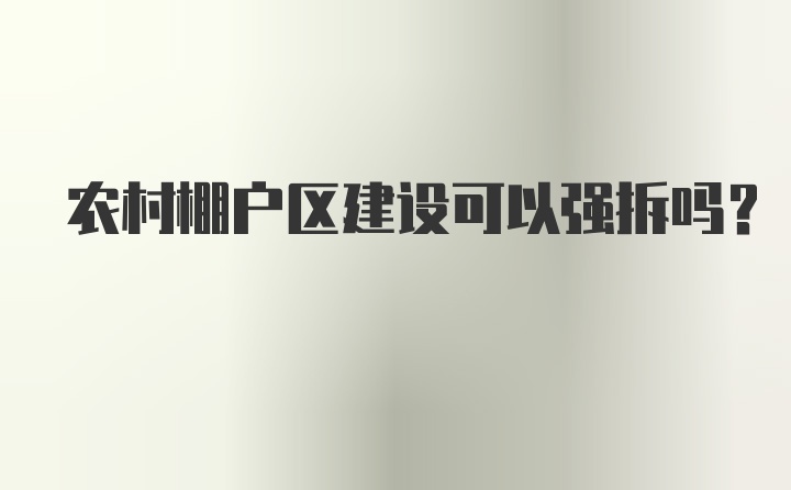 农村棚户区建设可以强拆吗?