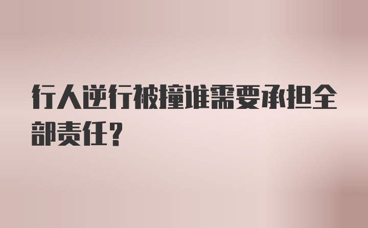 行人逆行被撞谁需要承担全部责任？