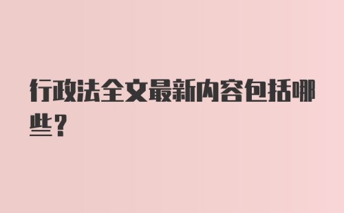 行政法全文最新内容包括哪些？