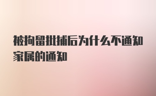 被拘留批捕后为什么不通知家属的通知