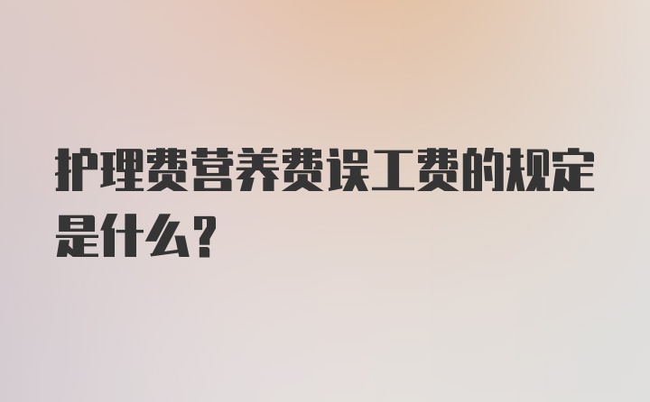 护理费营养费误工费的规定是什么？